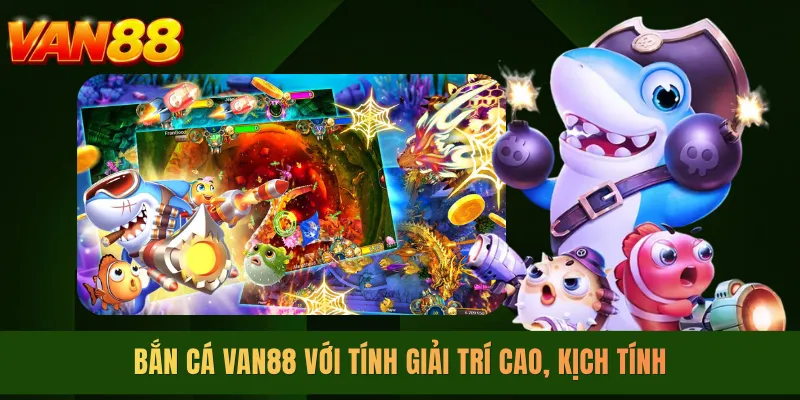 Bắn cá VAN88 với tính giải trí cao, kịch tính
