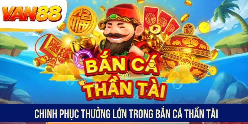 Chinh phục thưởng lớn trong bắn cá Thần Tài