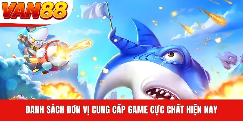 Danh sách đơn vị cung cấp game cực chất hiện nay