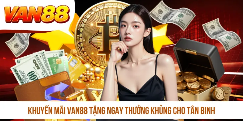 Khuyến mãi VAN88 tặng ngay thưởng khủng cho tân binh